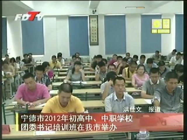 宁德市2012年初高中、中职学校团委书记培训班在我市举办