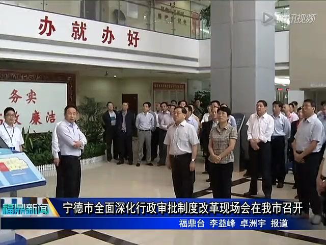 宁德市全面深化行政审批制度改革现场会在我市召开