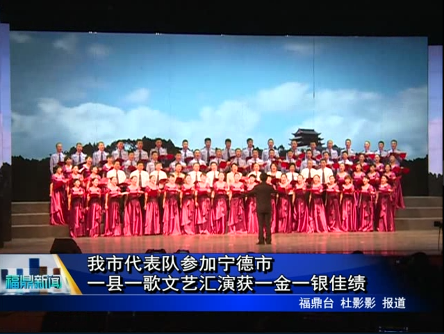 我市代表队参加宁德市一县一歌文艺汇演获一金一银佳绩
