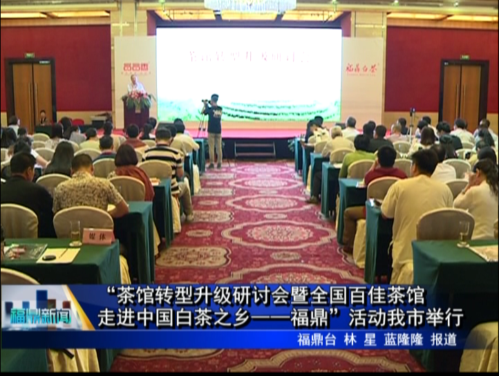 “茶馆转型升级研讨会暨全国百佳茶馆走进中国白茶之乡——福鼎”活动我市举行