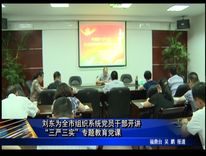 刘东为全市组织系统党员干部开讲“三严三实”专题教育党课