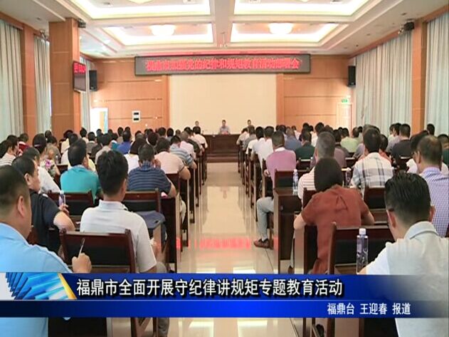 福鼎市全面开展守纪律讲规矩专题教育活动