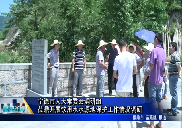 宁德市人大常委会调研组莅鼎开展饮用水水源地保护工作情况调研
