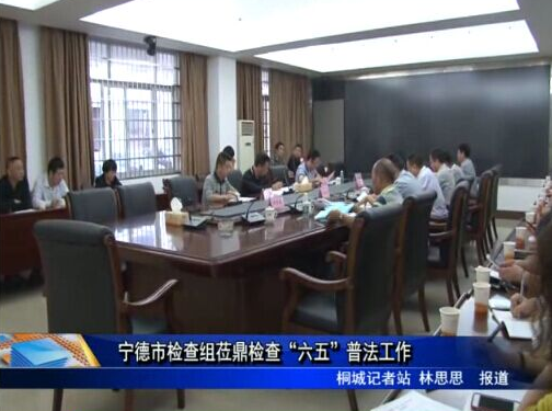 宁德市检查组莅鼎检查“六五”普法工作