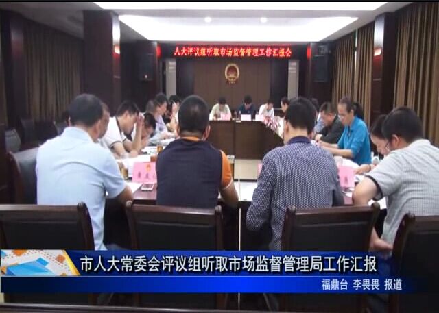 市人大常委会评议组听取市场监督管理局工作汇报