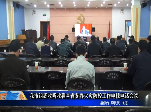 我市组织收听收看全省冬春火灾防控工作电视电话会
