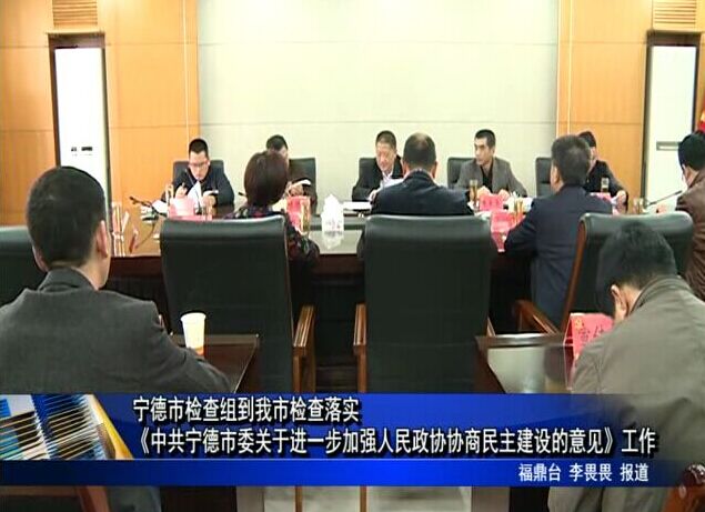 宁德市检查组到我市落实《中共宁德市委关于进一步加强人民政协协商民主建设的意见》工作