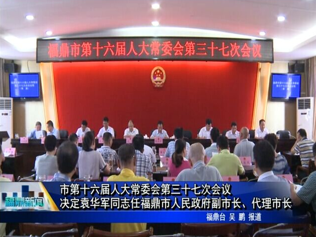 市第十六届人大常委会第三十七次会议 决定袁华军同志任福鼎市人民政府副市长、代理市长