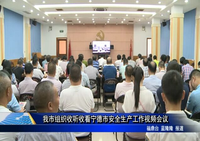 我市组织收听收看宁德市安全生产工作视频会议