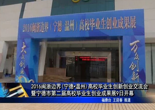 2016闽浙边界(宁德•温州)高校毕业生创新创业交流会暨 宁德市第二届高校毕业生创业成果展9日开幕