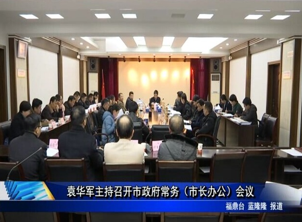 袁华军主持召开市政府常务（市长办公）会议