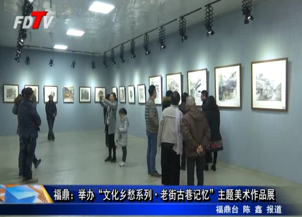 福鼎：举办“文化乡愁系列·老街古巷记忆”主题美术作品展