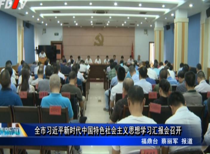 全市习近平新时代中国特色社会主义思想学习汇报会召开