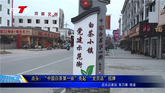 点头：“中国白茶第一街”亮起 “党员店”招牌