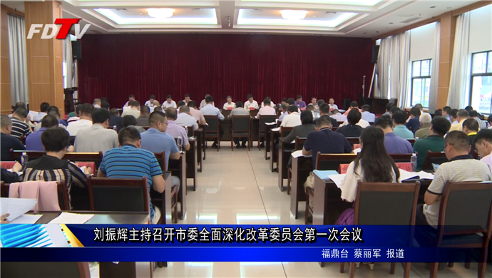 刘振辉主持召开市委全面深化改革委员会第一次会议