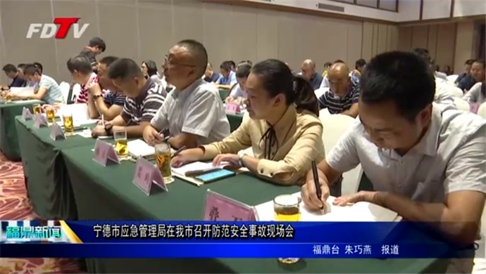 宁德市应急管理局在我市召开防范安全事故现场会