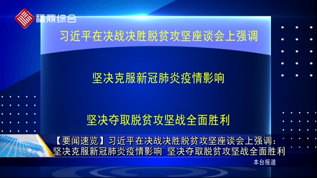 【要闻速览】习近平在决战决胜脱贫攻坚座谈会上强调：坚决克服新冠肺炎疫情影响 坚决夺取脱贫攻坚战全面胜利