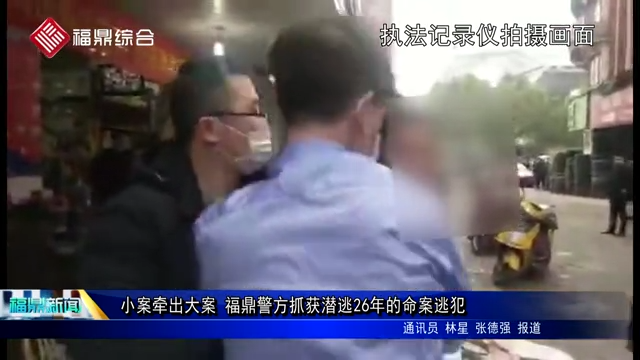 小案牵出大案 福鼎警方抓获潜逃26年的命案逃犯