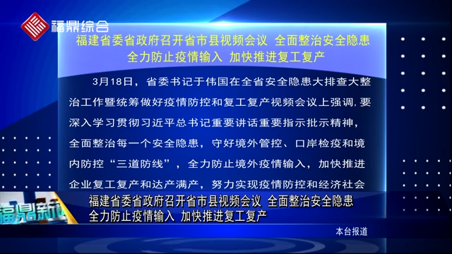 福建省委省政府召开省市县视频会议，全面整治安全隐患 全力防止疫情输入 加快推进复工复产