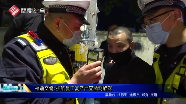 福鼎交警:护航复工复产严查酒驾醉驾