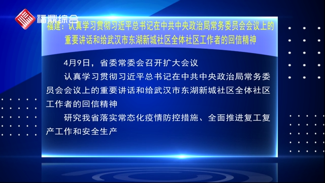 福建：认真学习贯彻习近平总书记在中共中央政治局常务委员会会议上的重要讲话和给武汉市东湖新城社区全体社区工作者的回信精神