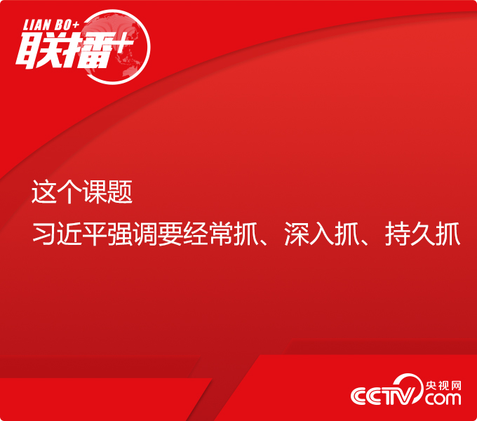 联播+丨这个课题 习近平强调要经常抓、深入抓、持久抓