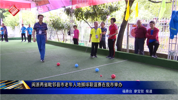 闽浙两省毗邻县市老年人地掷球联谊赛在我市举办