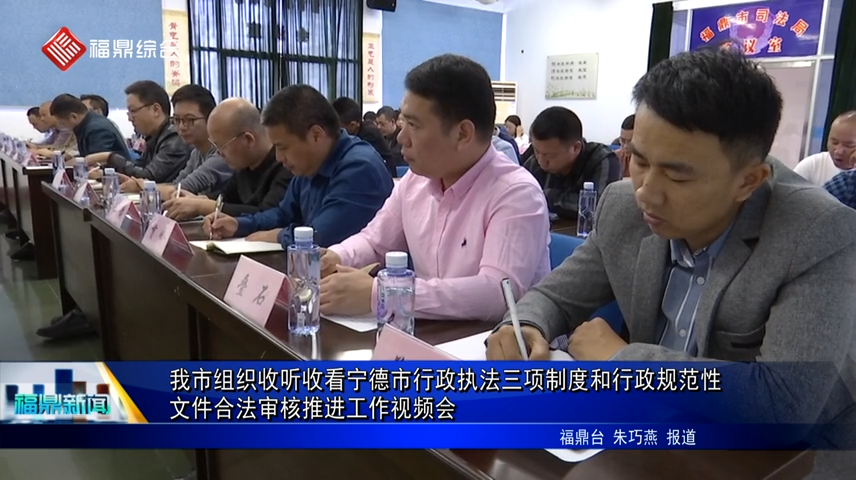 我市组织收听收看宁德市行政执法三项制度和行政规范性文件合法审核推进工作视频会