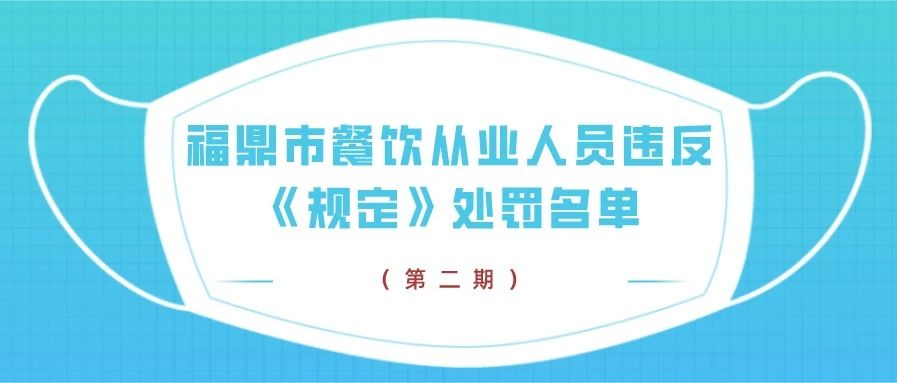 不戴口罩，继续曝光！第二期福鼎市餐饮从业人员违反《规定》处罚名单→