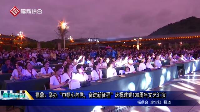 福鼎：举办“巾帼心向党，奋进新征程”庆祝建党100周年文艺汇演