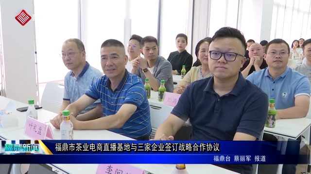 福鼎市茶业电商直播基地与三家企业签订战略合作协议