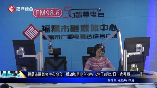 福鼎市融媒体中心综合广播5G智慧电台FM98.6将于8月27日正式开播
