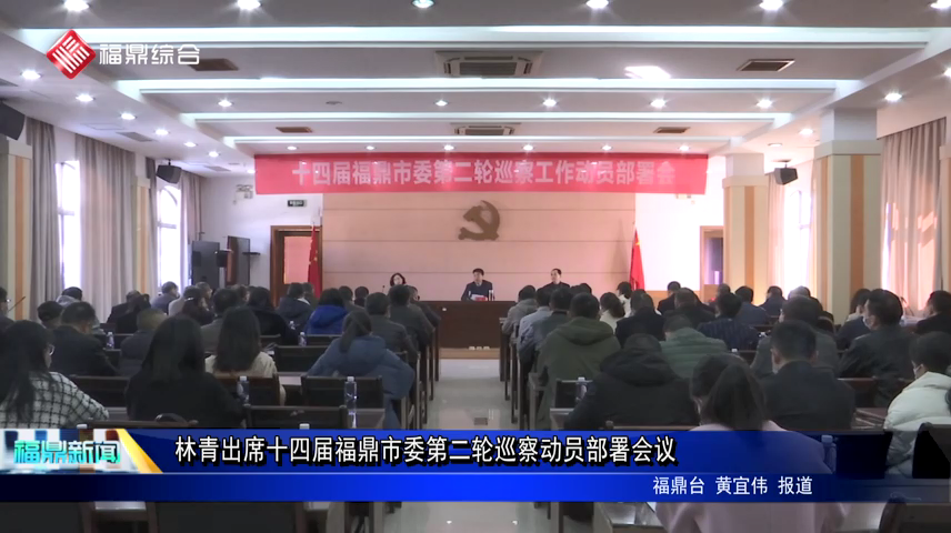 林青出席十四届福鼎市委第二轮巡察动员部署会议