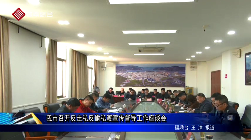 我市召开反走私反偷私渡宣传督导工作座谈会