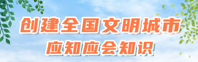 知识窗（六）创建全国文明城市需要市民哪些方面的支持？