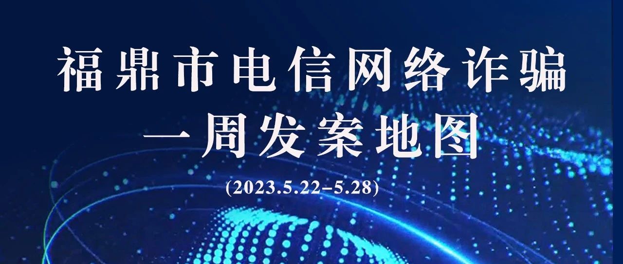 福鼎一周反诈地图新鲜出炉，看看你所在的地区“红”了吗?