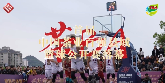 福鼎白茶队胜！首届中国茶业百强县域篮球公开赛圆满落幕！