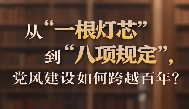 从“一根灯芯”到“八项规定”，党风建设如何跨越百年？