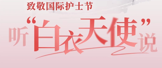 国际护士节：致敬生命守护者 听“白衣天使”说