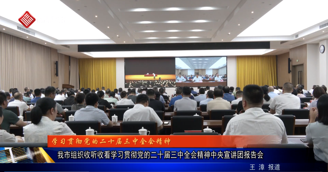 我市组织收听收看学习贯彻党的二十届三中全会精神中央宣讲团报告会