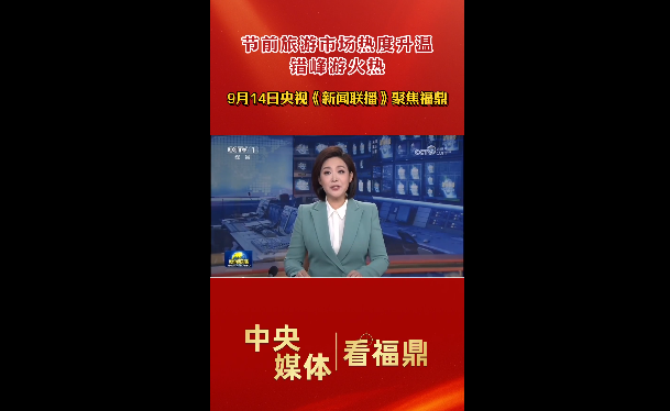9月14日央视《新闻联播》聚焦福鼎：节前旅游市场热度升温，错峰游火热