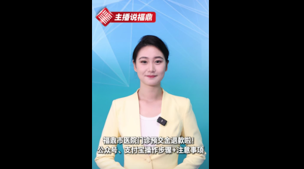 《主播说福鼎》第五十期：福鼎市医院门诊预交金退款啦!公众号、支付宝操作步骤+注意事项