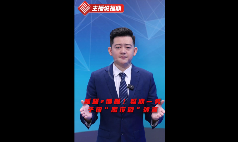 《主播说福鼎》第一百六十三期：睡醒≠酒醒!福鼎一男子因“隔夜酒"被查